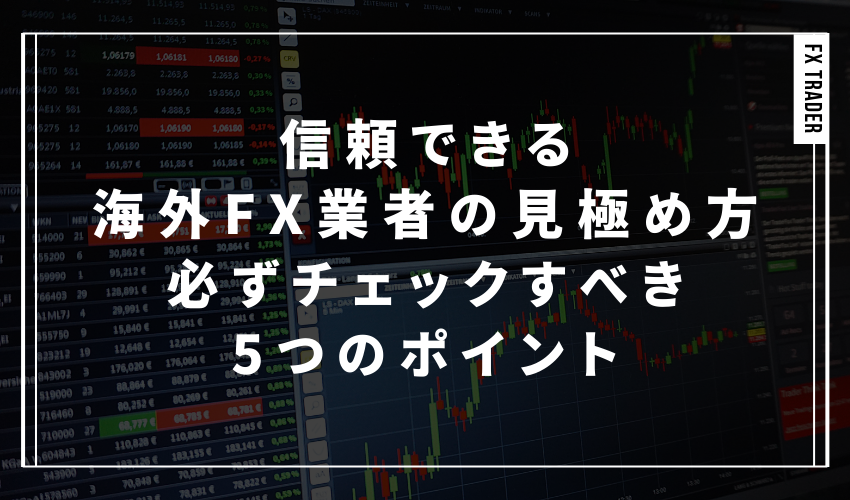 信頼できる海外FX業者の見極め方：必ずチェックすべき5つのポイント