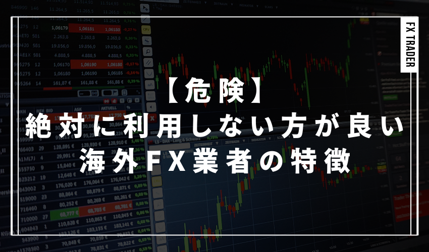 【危険】絶対に利用しない方が良い海外FX業者の特徴