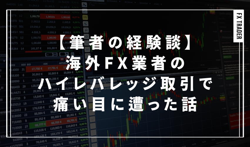 【筆者の経験談】海外FX業者のハイレバレッジ取引で痛い目に遭った話