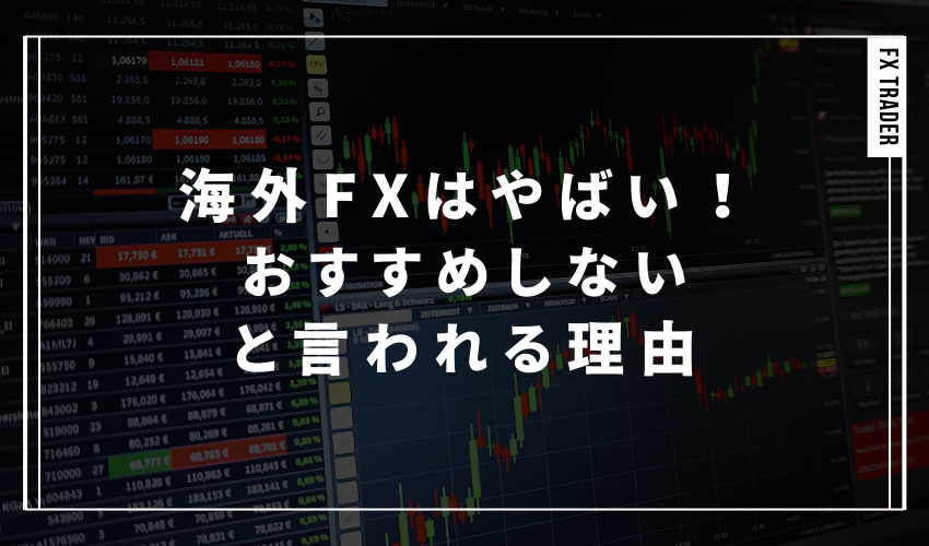 海外FXはやばい！おすすめしないと言われる理由