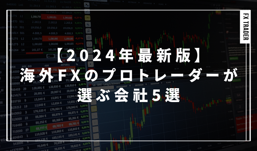 海外FXのプロトレーダーが選ぶ会社5選【2024年最新版】