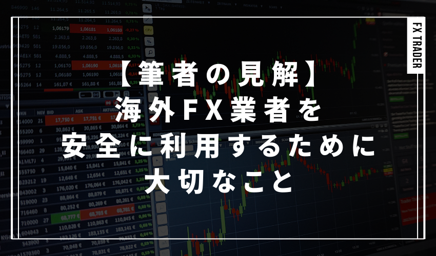 【筆者の見解】海外FX業者を安全に利用するために大切なこと