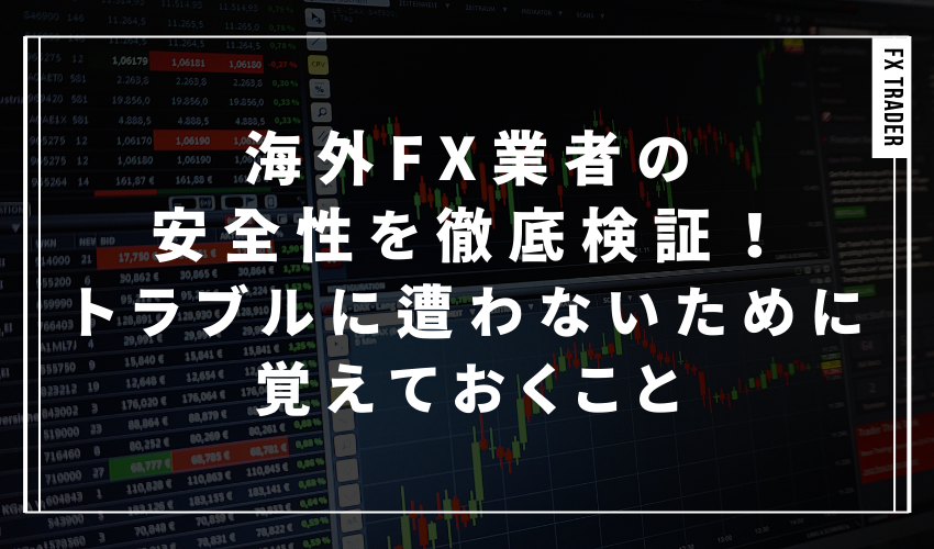 海外FX業者の安全性を徹底検証！トラブルに遭わないために覚えておくこと