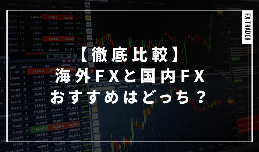 【徹底比較】海外FXと国内FXおすすめはどっち？